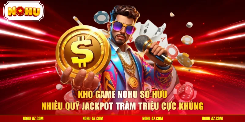 Kho game NOHU sở hữu nhiều quỹ Jackpot trăm triệu cực khủng