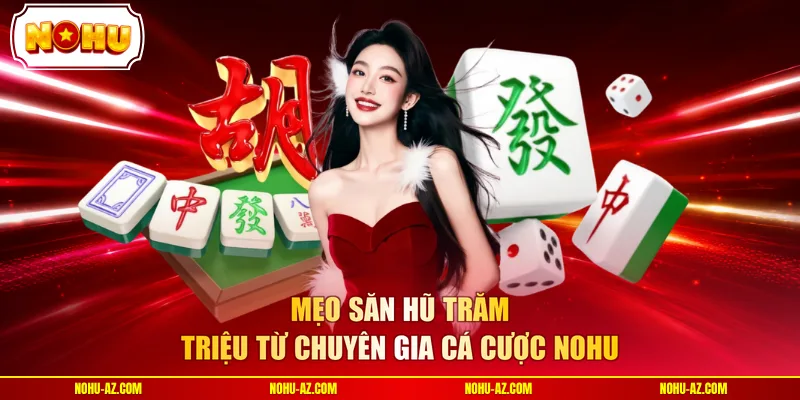 Mẹo săn hũ trăm triệu từ chuyên gia cá cược NOHU